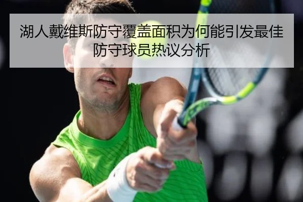 湖人戴维斯防守覆盖面积为何能引发最佳防守球员热议分析
