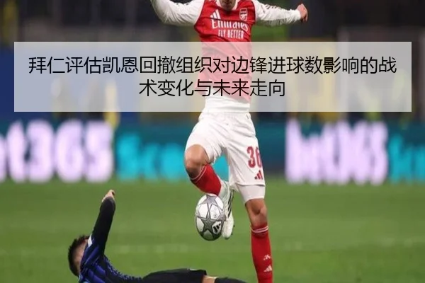 拜仁评估凯恩回撤组织对边锋进球数影响的战术变化与未来走向