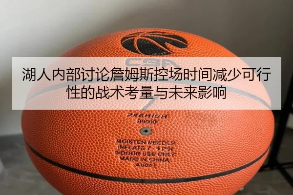 湖人内部讨论詹姆斯控场时间减少可行性的战术考量与未来影响