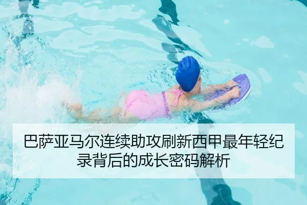 巴萨亚马尔连续助攻刷新西甲最年轻纪录背后的成长密码解析