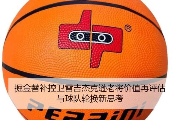 掘金替补控卫雷吉杰克逊老将价值再评估与球队轮换新思考