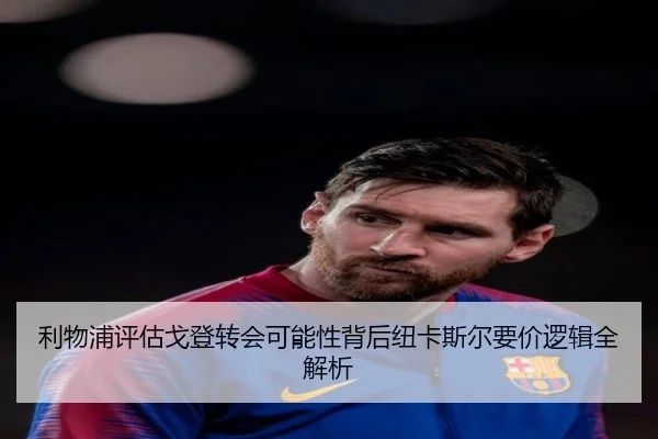 利物浦评估戈登转会可能性背后纽卡斯尔要价逻辑全解析