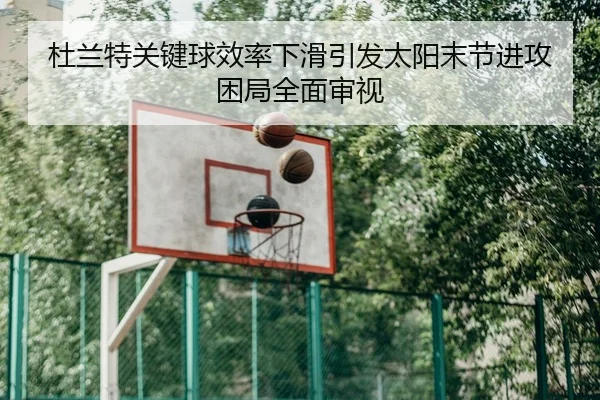 杜兰特关键球效率下滑引发太阳末节进攻困局全面审视