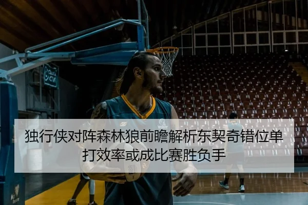 独行侠对阵森林狼前瞻解析东契奇错位单打效率或成比赛胜负手