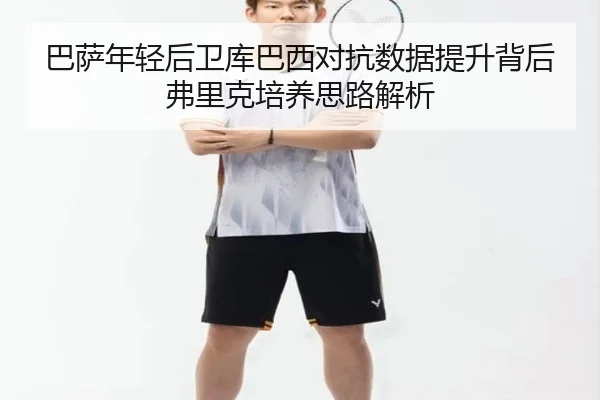 巴萨年轻后卫库巴西对抗数据提升背后弗里克培养思路解析